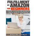 Fulfillment By Amazon For Beginners: Step By Step Instructions on How To Make An Income With FBA