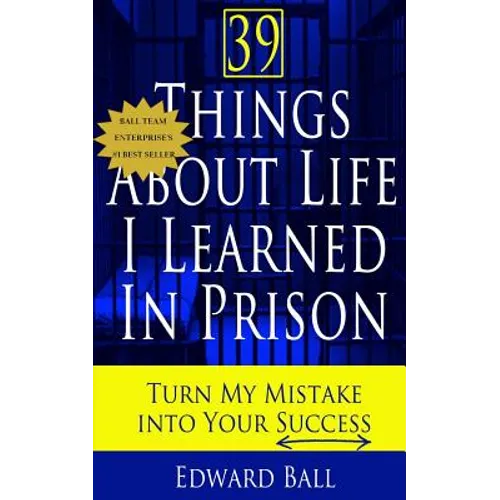 39 Things About Life I Learned in Prison: Turn My Mistake Into Your Success