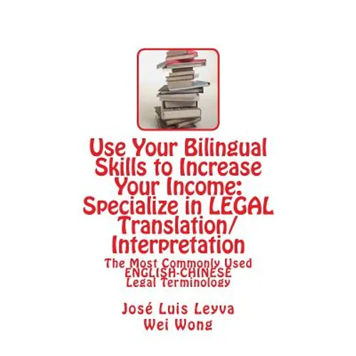 Use Your Bilingual Skills to Increase Your Income: Specialize in LEGAL Translation/Interpretation: The Most Commonly Used English-Chinese Legal Termin