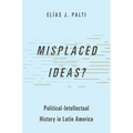 Misplaced Ideas?: Political-Intellectual History in Latin America