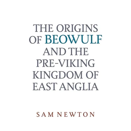The Origins of Beowulf: And the Pre-Viking Kingdom of East Anglia