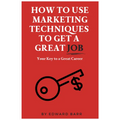 How to Use Marketing Techniques to Get a Great Job: Your Key to a Great Career