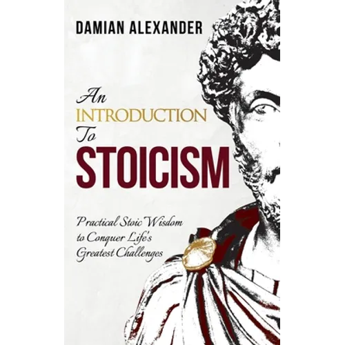 An Introduction to Stoicism: Practical Stoic Wisdom to Conquer Life's Greatest Challenges