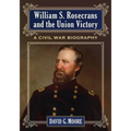 William S. Rosecrans and the Union Victory: A Civil War Biography