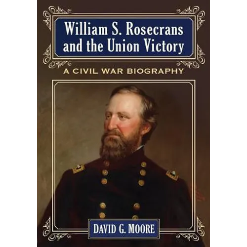 William S. Rosecrans and the Union Victory: A Civil War Biography
