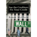 Sue the Creditors - Fix Your Credit: How to Legally Sue Your Creditors to Repair Your Credit and Win