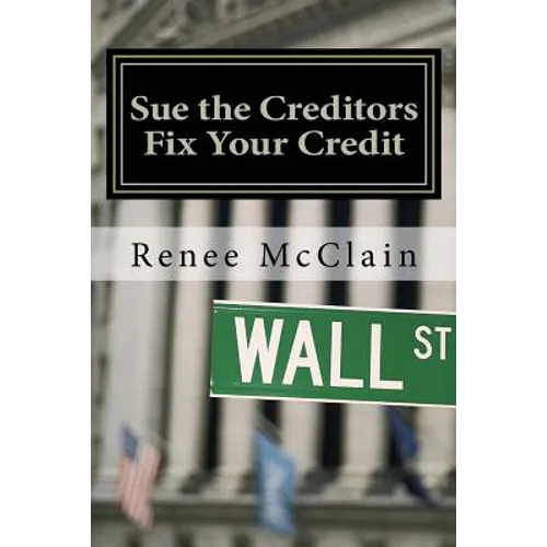 Sue the Creditors - Fix Your Credit: How to Legally Sue Your Creditors to Repair Your Credit and Win