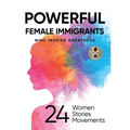 Powerful Female Immigrants Who Inspire Greatness: 24 Women 24 Stories 24 Movements