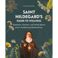 Saint Hildegard's Guide to Wellness: Herbalism, Nutrition, and Health Advice from a Trailblazing Medieval Nun