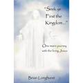 Seek Ye First the Kingdom: One Man's Journey with the Living Jesus