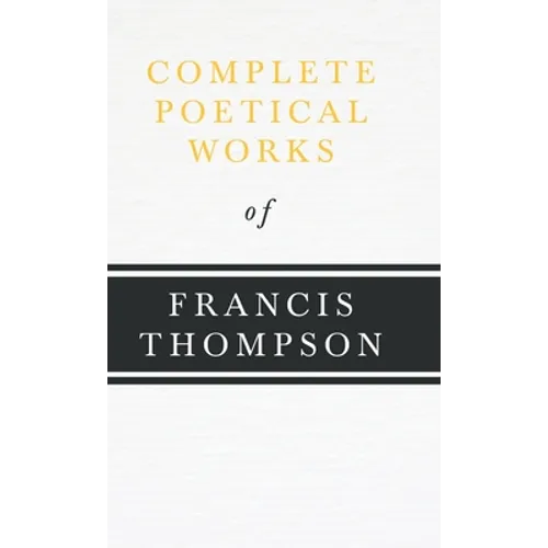 Complete Poetical Works of Francis Thompson;With a Chapter from Francis Thompson, Essays, 1917 by Benjamin Franklin Fisher