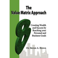 The Value Matrix Approach, Creating Wealth and Success by Reaching Your Personal and Business Goals