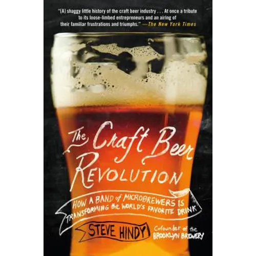 The Craft Beer Revolution: How a Band of Microbrewers Is Transforming the World's Favorite Drink