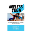 Ageless yoga: A chair yoga guide for seniors 60 and beyond