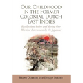 Our Childhood in the Former Colonial Dutch East Indies: Recollections Before and During Our Wartime Internment by the Japanese