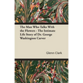 The Man Who Talks With the Flowers - The Intimate Life Story of Dr. George Washington Carver