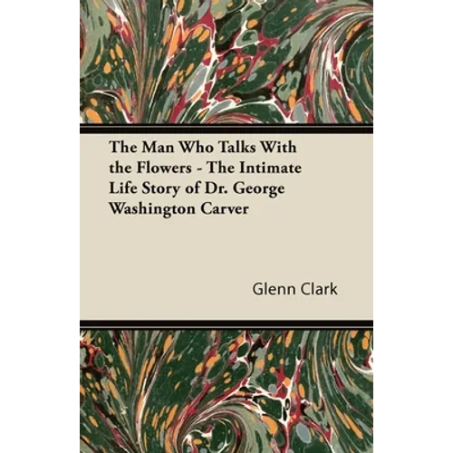 The Man Who Talks With the Flowers - The Intimate Life Story of Dr. George Washington Carver