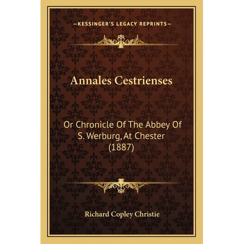 Annales Cestrienses: Or Chronicle Of The Abbey Of S. Werburg, At Chester (1887)