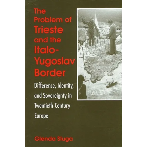 The Problem of Trieste and the Italo-Yugoslav Border: Difference, Identity, and Sovereignty in Twentieth-Century Europe