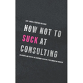 How not to suck at consulting: 28 insights and tactics for everybody starting in the consulting industry