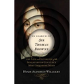In Search of Sir Thomas Browne: The Life and Afterlife of the Seventeenth Century's Most Inquiring Mind
