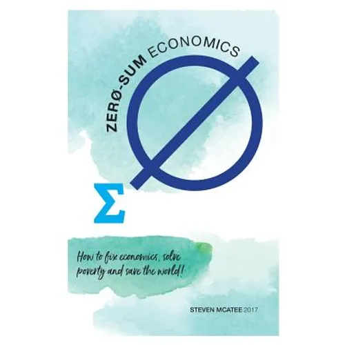 Zero-sum Economics: How to fix economics, solve poverty and save the world