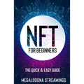 NFT (Non-Fungible Token) For Beginners: THE QUICK & EASY GUIDE Explore The Top NFT Collections Across Multiple Protocols Like Ethereum, BSC, And Flow