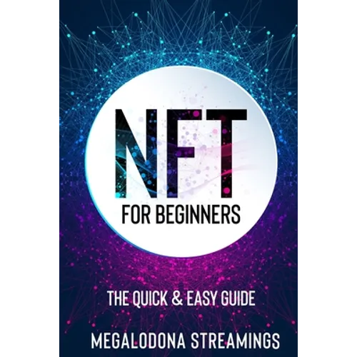 NFT (Non-Fungible Token) For Beginners: THE QUICK & EASY GUIDE Explore The Top NFT Collections Across Multiple Protocols Like Ethereum, BSC, And Flow