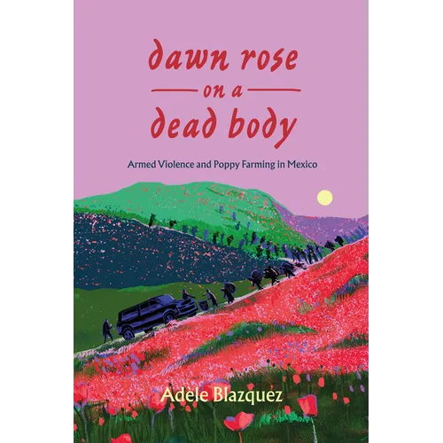 Dawn Rose on a Dead Body: Armed Violence and Poppy Farming in Mexico Volume 59