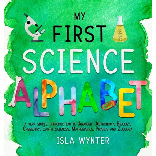 My First Science Alphabet: A Very Simple Introduction to Anatomy, Astronomy, Biology, Chemistry, Earth Sciences, Mathematics, Physics and Zoology