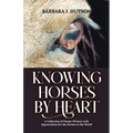 Knowing Horses by Heart: A Collection of Poems Written with Appreciation for the Horses in My World