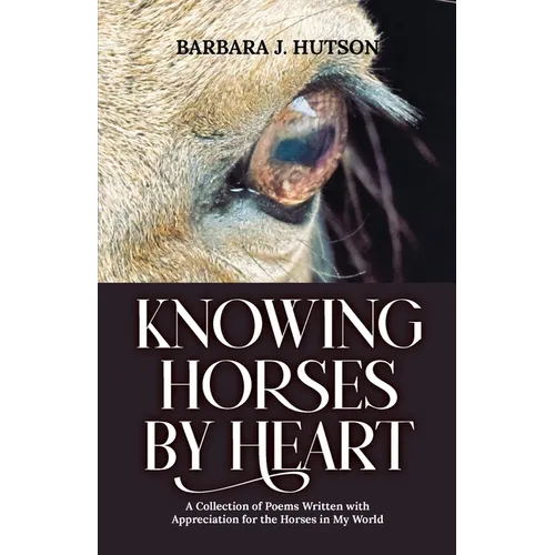 Knowing Horses by Heart: A Collection of Poems Written with Appreciation for the Horses in My World