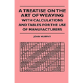 A Treatise On The Art Of Weaving, With Calculations And Tables For The Use Of Manufacturers