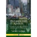 Progress and Poverty: An Inquiry into the Cause of Industrial Depressions and of Increase of Want with Increase of Wealth; The Remedy