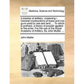A Treatise of Artillery: Containing I. General Constructions of Brass and Iron Guns Used by Sea and Land, ... to Which Is Prefixed, a Theory of