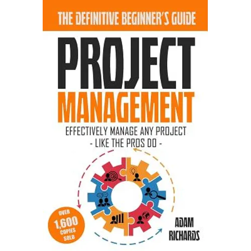 Project Management: A Beginner's Guide To Effectively Manage Any Project Like The Pros Do