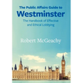 The Public Affairs Guide to Westminster: The Handbook of Effective and Ethical Lobbying
