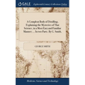 A Compleat Body of Distilling, Explaining the Mysteries of That Science, in a Most Easy and Familiar Manner; ... In two Parts. By G. Smith,