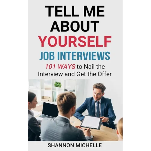 Tell Me about Yourself: Job Interviews 101 Ways to Nail the Interview and Get the Offer