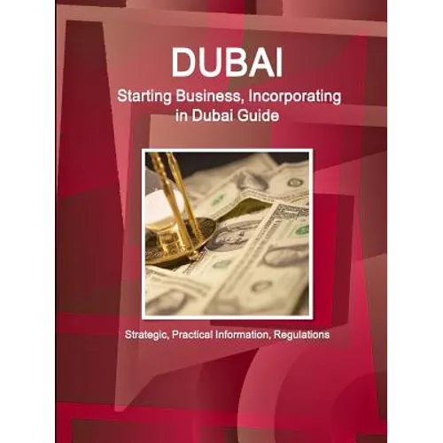 Dubai: Starting Business, Incorporating in Dubai Guide - Strategic, Practical Information, Regulations