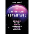 The Adaptability Advantage: Unlearn the Past, Rewire Your Awareness, and Elevate Your Future