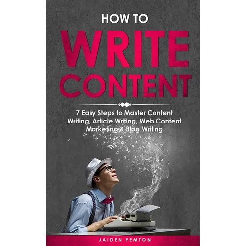 How to Write Content: 7 Easy Steps to Master Content Writing, Article Writing, Web Content Marketing & Blog Writing