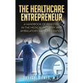 The Healthcare Entrepreneur: A Handbook of Investing in the Medical Industry and Ambulatory Surgery Centers