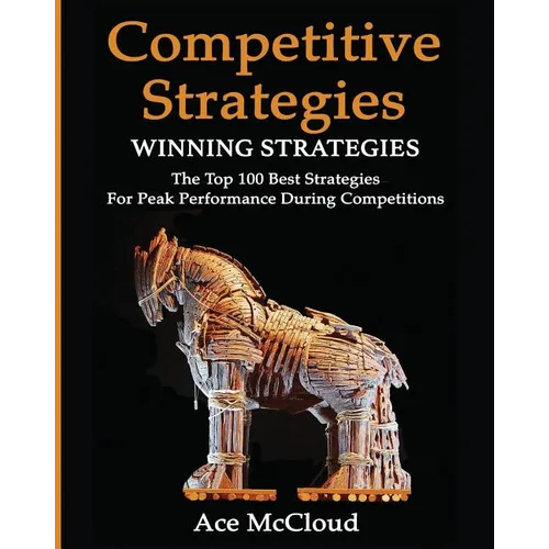 Competitive Strategy: Winning Strategies: The Top 100 Best Strategies For Peak Performance During Competitions