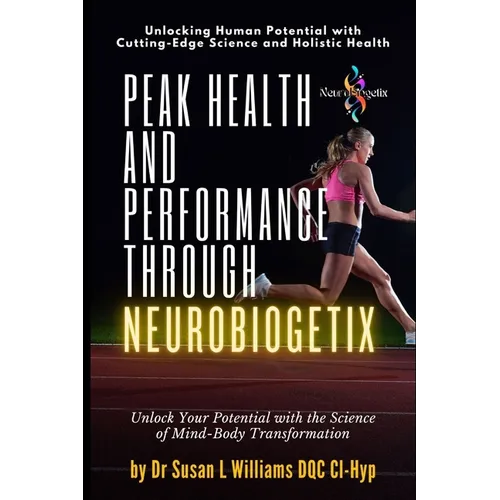 Peak Health and Performance through NeuroBiogetix(R): Unlock Your Potential with the Science of Mind-Body Transformation