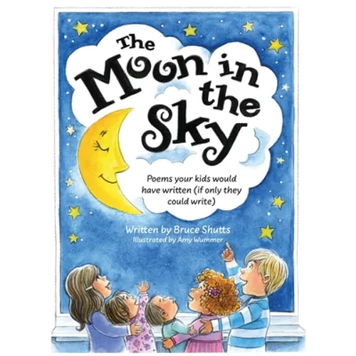 The Moon in the Sky: Poems Your Kids Would Have Written (If Only They Could Write)