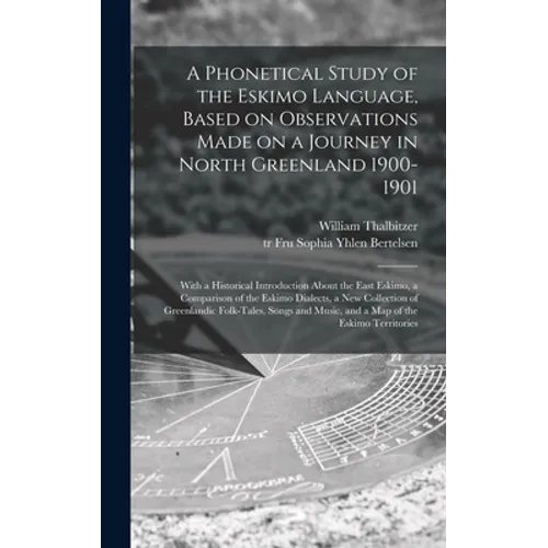 A Phonetical Study of the Eskimo Language, Based on Observations Made on a Journey in North Greenland 1900-1901; With a Historical Introduction About