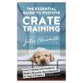 The Essential Guide to Positive Crate Training
