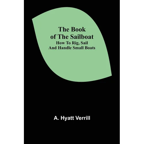 The Book of the Sailboat: How to rig, sail and handle small boats