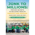 Junk to Millions: Proven Secrets to Building Wealth Through Junk Removal